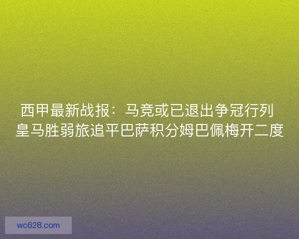 西甲最新战报：马竞或已退出争冠行列 皇马胜弱旅追平巴萨积分姆巴佩梅开二度
