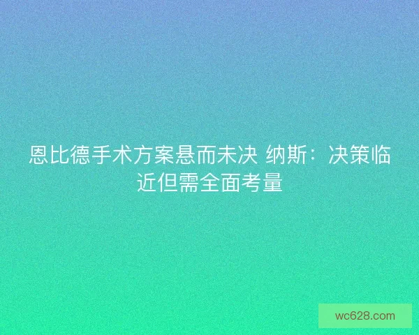 恩比德手术方案悬而未决 纳斯：决策临近但需全面考量