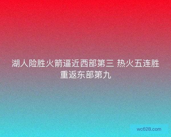 湖人险胜火箭逼近西部第三 热火五连胜重返东部第九 湖人险胜火箭逼近西部第三 热火五连胜重返东部第九