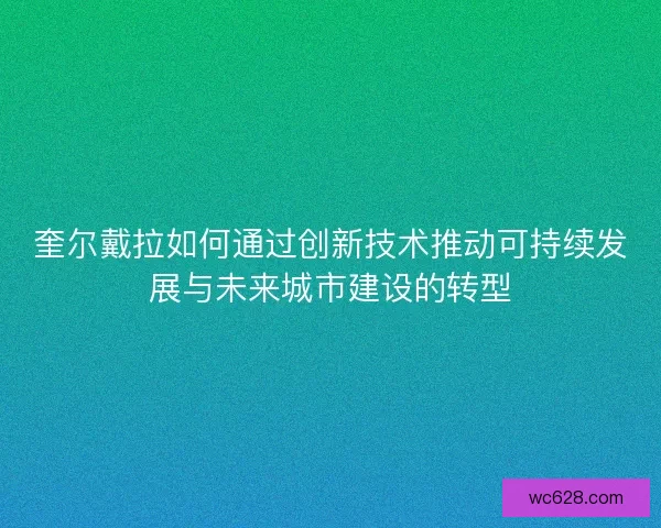 奎尔戴拉如何通过创新技术推动可持续发展与未来城市建设的转型