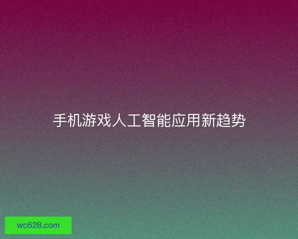 手机游戏人工智能应用新趋势