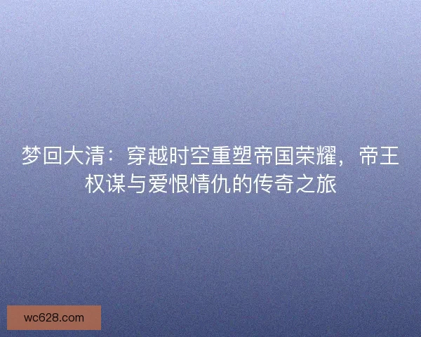 梦回大清：穿越时空重塑帝国荣耀，帝王权谋与爱恨情仇的传奇之旅
