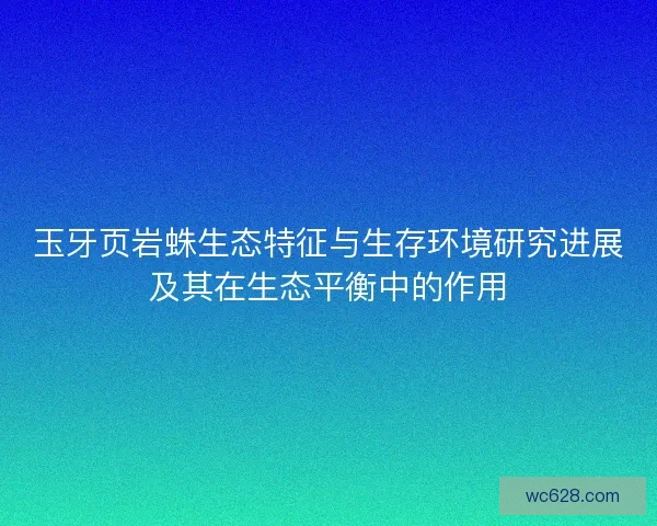 玉牙页岩蛛生态特征与生存环境研究进展及其在生态平衡中的作用