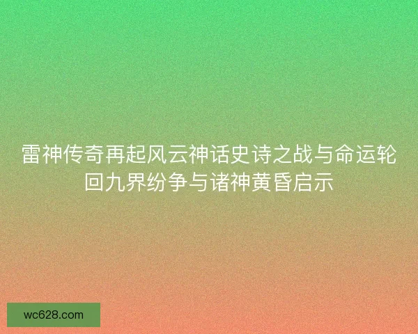 雷神传奇再起风云神话史诗之战与命运轮回九界纷争与诸神黄昏启示