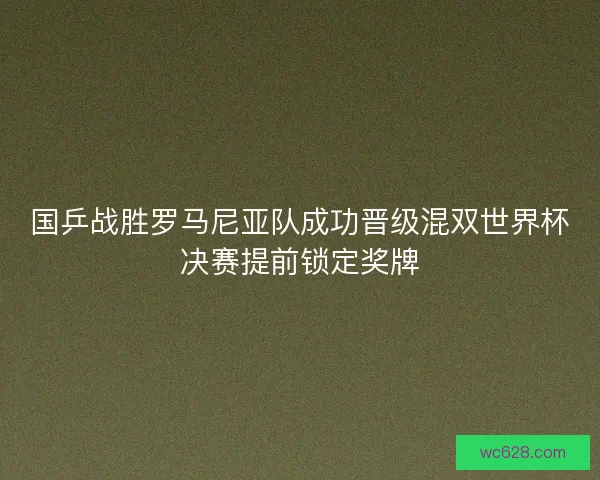 国乒战胜罗马尼亚队成功晋级混双世界杯决赛提前锁定奖牌 国乒战胜罗马尼亚队成功晋级混双世界杯决赛提前锁定奖牌