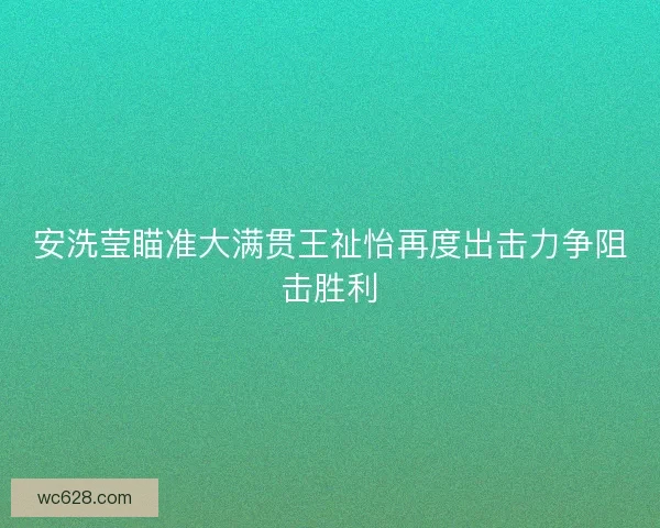 安洗莹瞄准大满贯王祉怡再度出击力争阻击胜利 安洗莹瞄准大满贯王祉怡再度出击力争阻击胜利