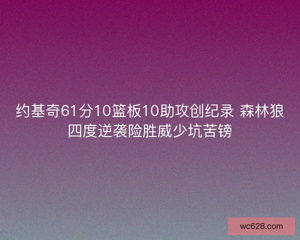 约基奇61分10篮板10助攻创纪录 森林狼四度逆袭险胜威少坑苦镑 约基奇61分10篮板10助攻创纪录 森林狼四度逆袭险胜威少坑苦镑