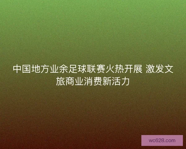 中国地方业余足球联赛火热开展 激发文旅商业消费新活力
