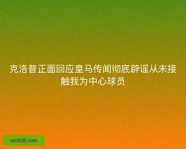 克洛普正面回应皇马传闻彻底辟谣从未接触我为中心球员