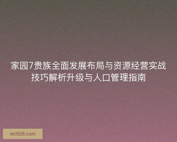 家园7贵族全面发展布局与资源经营实战技巧解析升级与人口管理指南