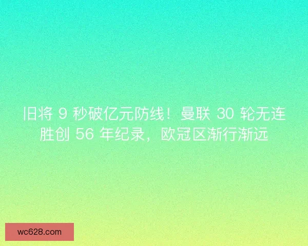旧将 9 秒破亿元防线！曼联 30 轮无连胜创 56 年纪录，欧冠区渐行渐远