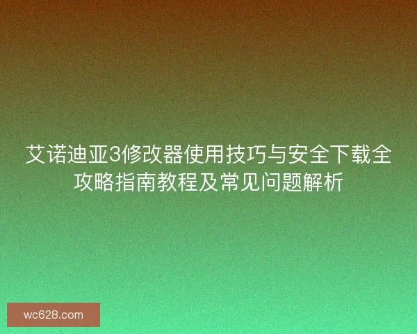艾诺迪亚3修改器使用技巧与安全下载全攻略指南教程及常见问题解析