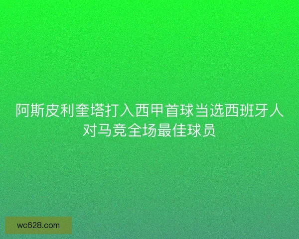 阿斯皮利奎塔打入西甲首球当选西班牙人对马竞全场最佳球员 阿斯皮利奎塔打入西甲首球当选西班牙人对马竞全场最佳球员