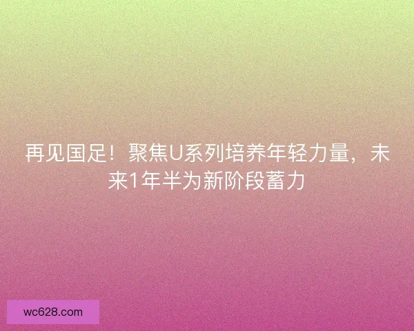 再见国足！聚焦U系列培养年轻力量，未来1年半为新阶段蓄力