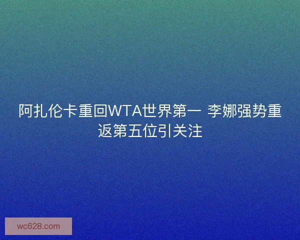 阿扎伦卡重回WTA世界第一 李娜强势重返第五位引关注