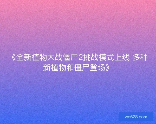 《全新植物大战僵尸2挑战模式上线 多种新植物和僵尸登场》